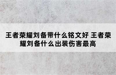 王者荣耀刘备带什么铭文好 王者荣耀刘备什么出装伤害最高